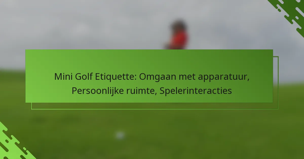Mini Golf Etiquette: Omgaan met apparatuur, Persoonlijke ruimte, Spelerinteracties