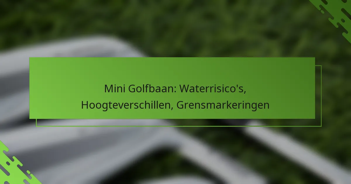 Mini Golfbaan: Waterrisico’s, Hoogteverschillen, Grensmarkeringen