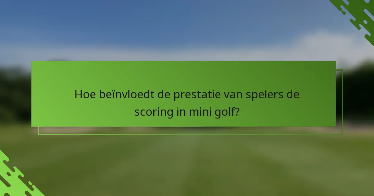 Hoe beïnvloedt de prestatie van spelers de scoring in mini golf?
