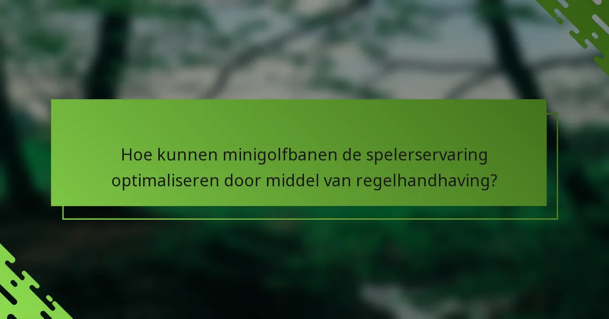 Hoe kunnen minigolfbanen de spelerservaring optimaliseren door middel van regelhandhaving?
