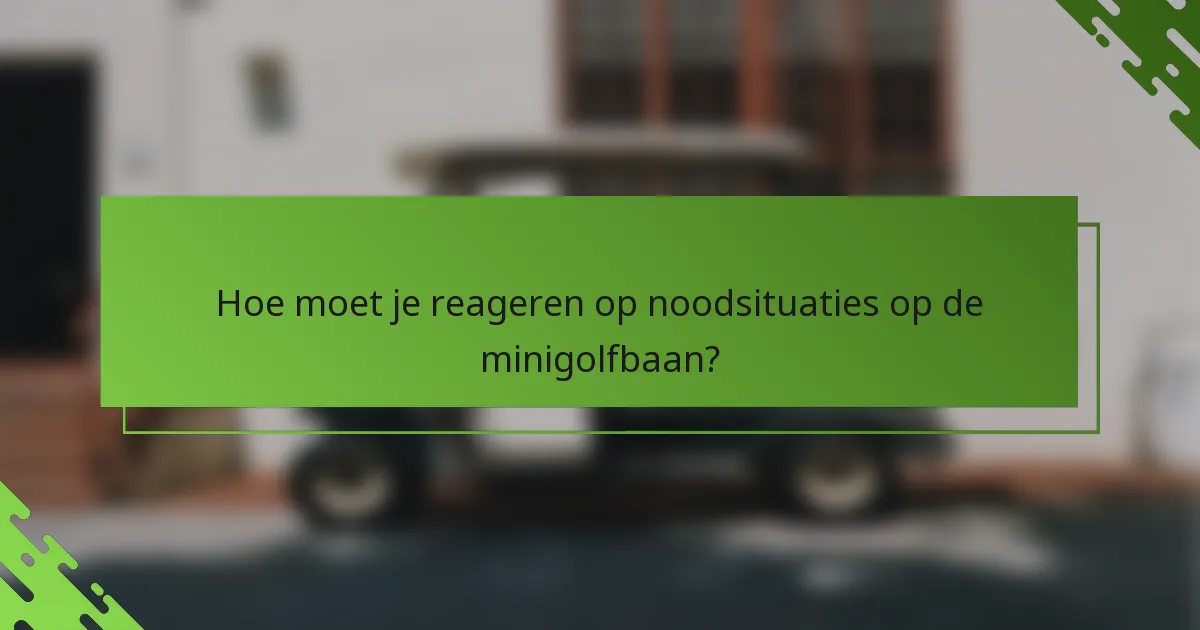 Hoe moet je reageren op noodsituaties op de minigolfbaan?