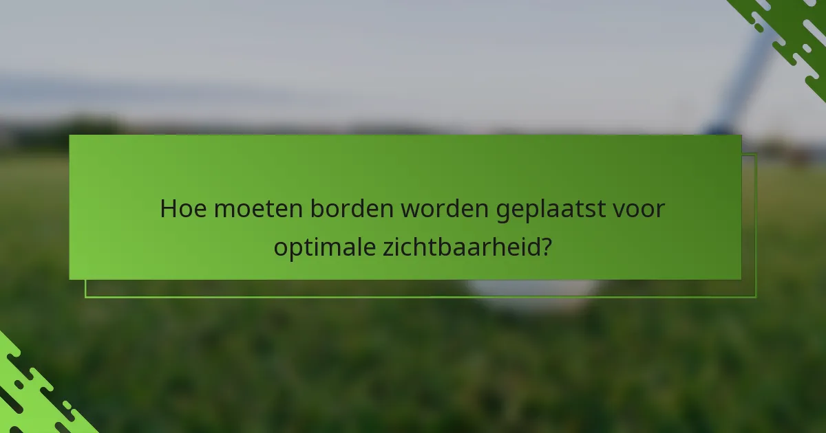 Hoe moeten borden worden geplaatst voor optimale zichtbaarheid?