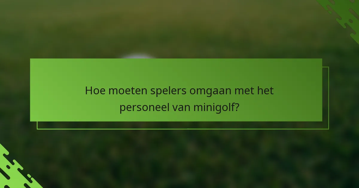 Hoe moeten spelers omgaan met het personeel van minigolf?