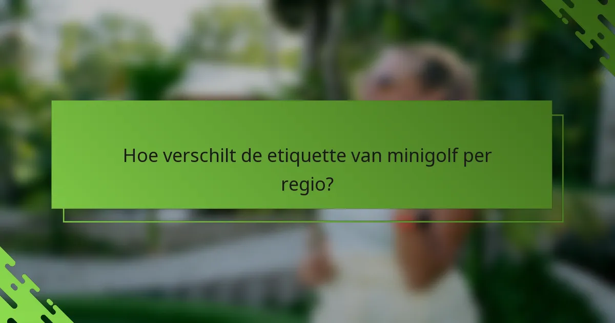 Hoe verschilt de etiquette van minigolf per regio?