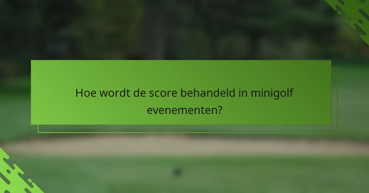 Hoe wordt de score behandeld in minigolf evenementen?