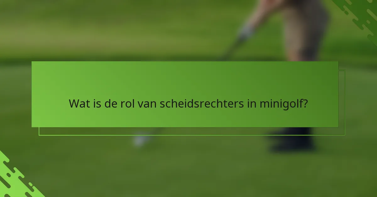 Wat is de rol van scheidsrechters in minigolf?