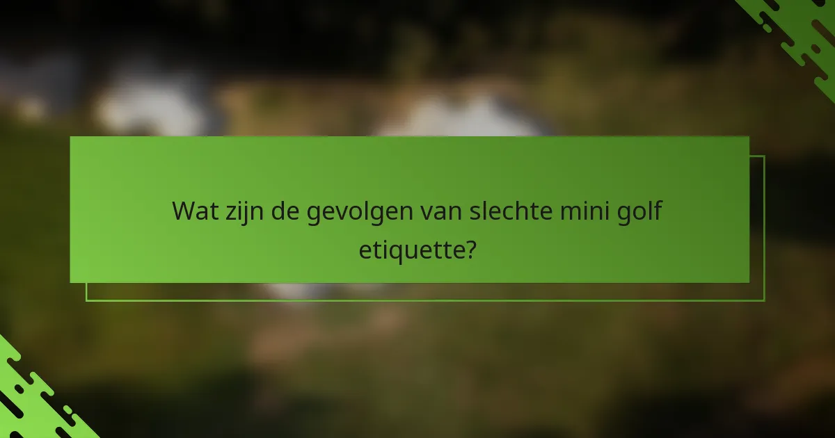 Wat zijn de gevolgen van slechte mini golf etiquette?