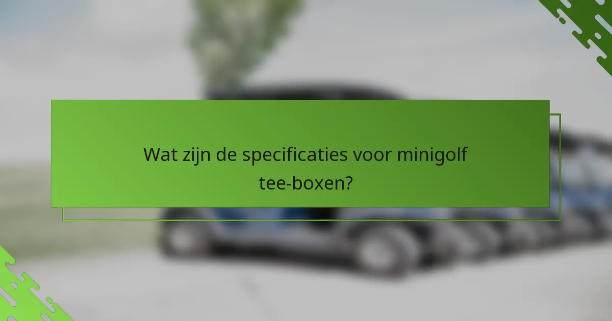 Wat zijn de specificaties voor minigolf tee-boxen?