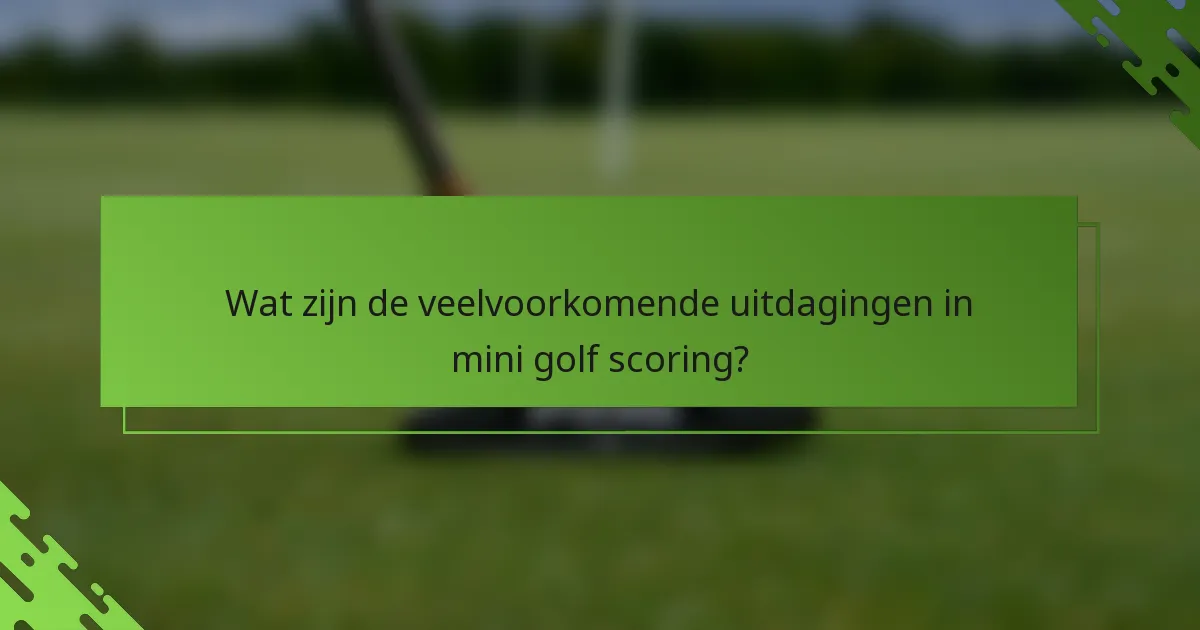 Wat zijn de veelvoorkomende uitdagingen in mini golf scoring?