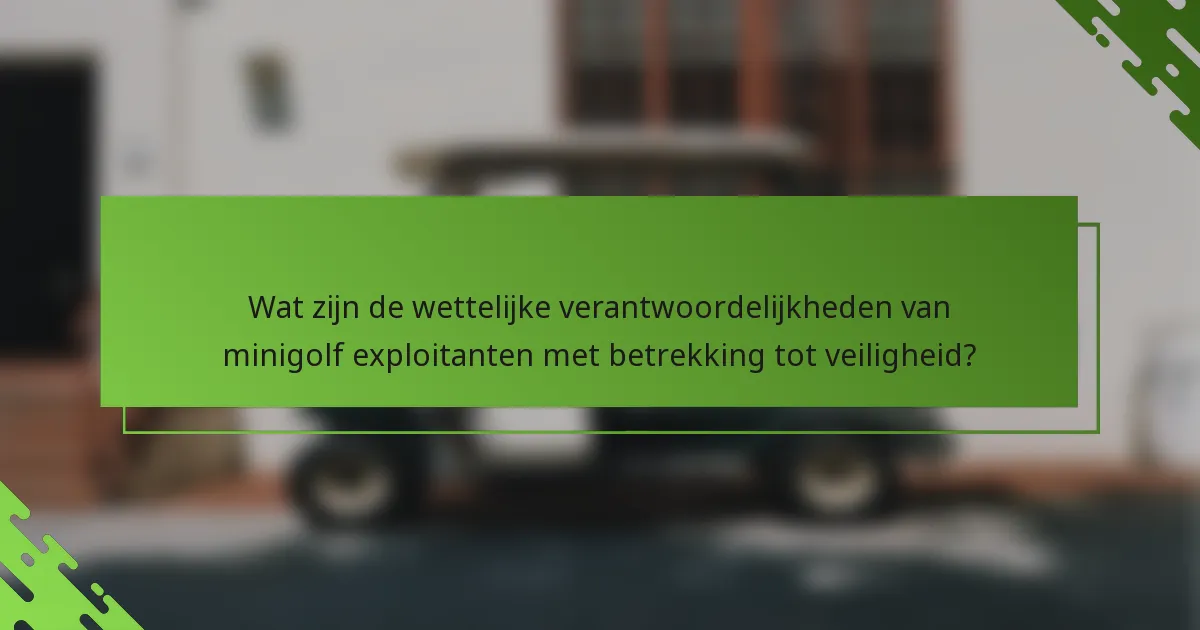 Wat zijn de wettelijke verantwoordelijkheden van minigolf exploitanten met betrekking tot veiligheid?