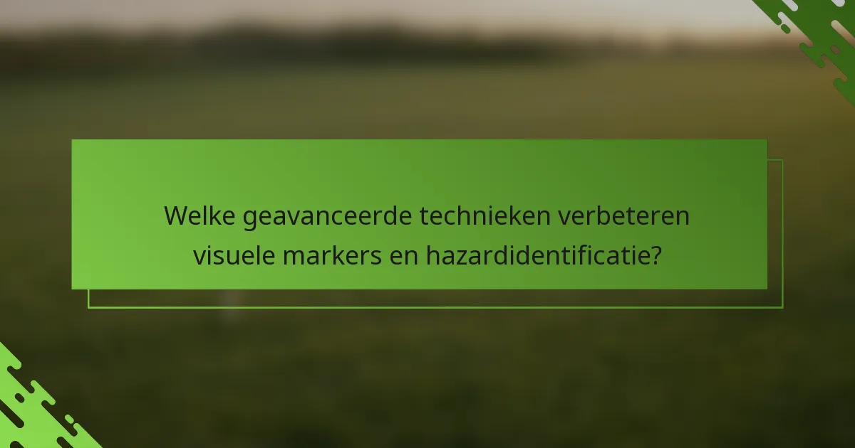 Welke geavanceerde technieken verbeteren visuele markers en hazardidentificatie?