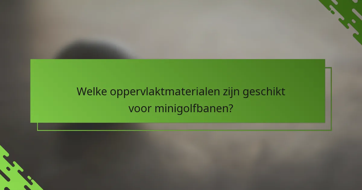 Welke oppervlaktmaterialen zijn geschikt voor minigolfbanen?