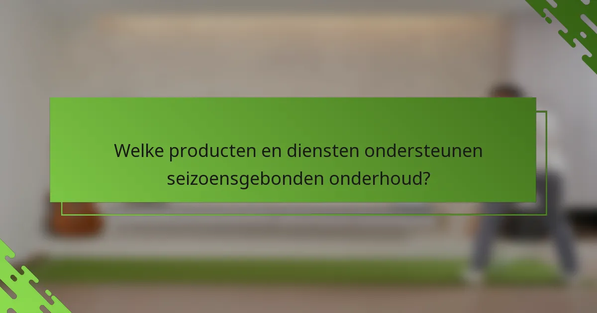Welke producten en diensten ondersteunen seizoensgebonden onderhoud?