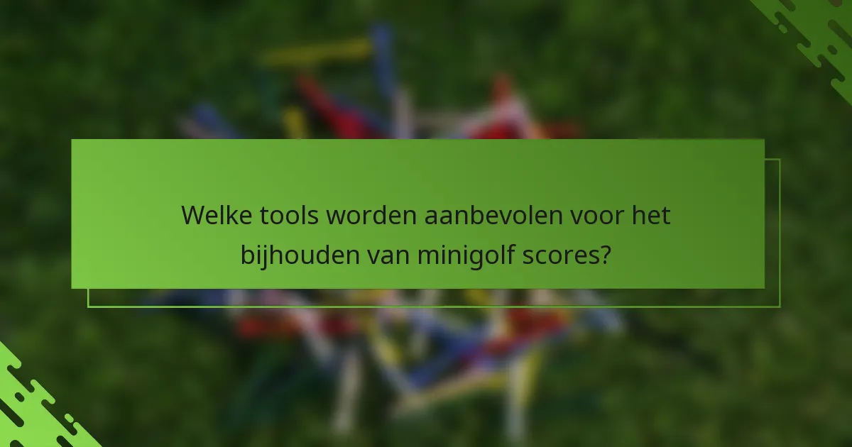 Welke tools worden aanbevolen voor het bijhouden van minigolf scores?